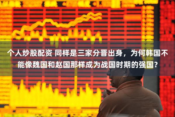 个人炒股配资 同样是三家分晋出身，为何韩国不能像魏国和赵国那样成为战国时期的强国？