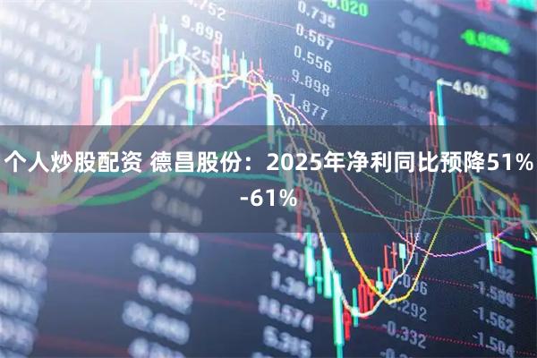 个人炒股配资 德昌股份：2025年净利同比预降51%-61%