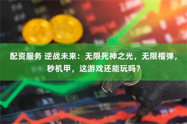 配资服务 逆战未来：无限死神之光，无限榴弹，秒机甲，这游戏还能玩吗？
